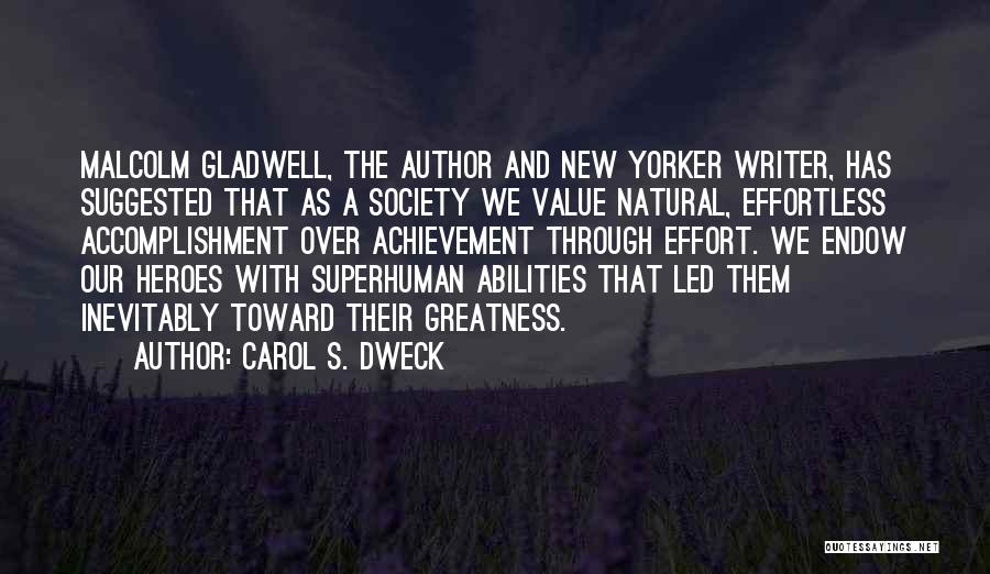 Carol S. Dweck Quotes: Malcolm Gladwell, The Author And New Yorker Writer, Has Suggested That As A Society We Value Natural, Effortless Accomplishment Over