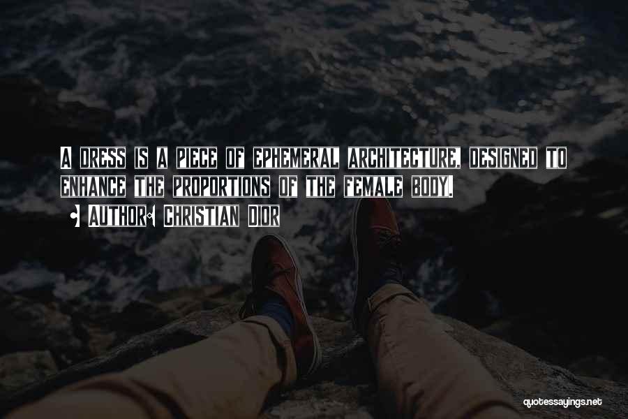 Christian Dior Quotes: A Dress Is A Piece Of Ephemeral Architecture, Designed To Enhance The Proportions Of The Female Body.