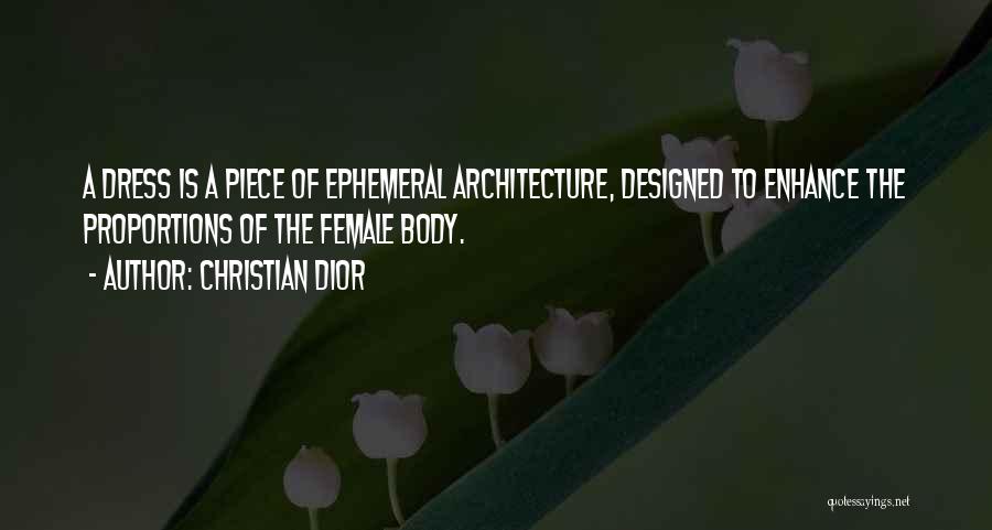 Christian Dior Quotes: A Dress Is A Piece Of Ephemeral Architecture, Designed To Enhance The Proportions Of The Female Body.