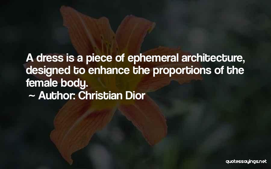 Christian Dior Quotes: A Dress Is A Piece Of Ephemeral Architecture, Designed To Enhance The Proportions Of The Female Body.