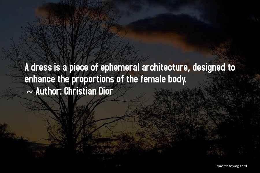 Christian Dior Quotes: A Dress Is A Piece Of Ephemeral Architecture, Designed To Enhance The Proportions Of The Female Body.