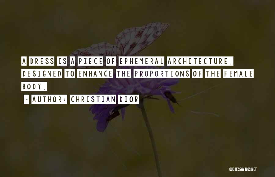 Christian Dior Quotes: A Dress Is A Piece Of Ephemeral Architecture, Designed To Enhance The Proportions Of The Female Body.
