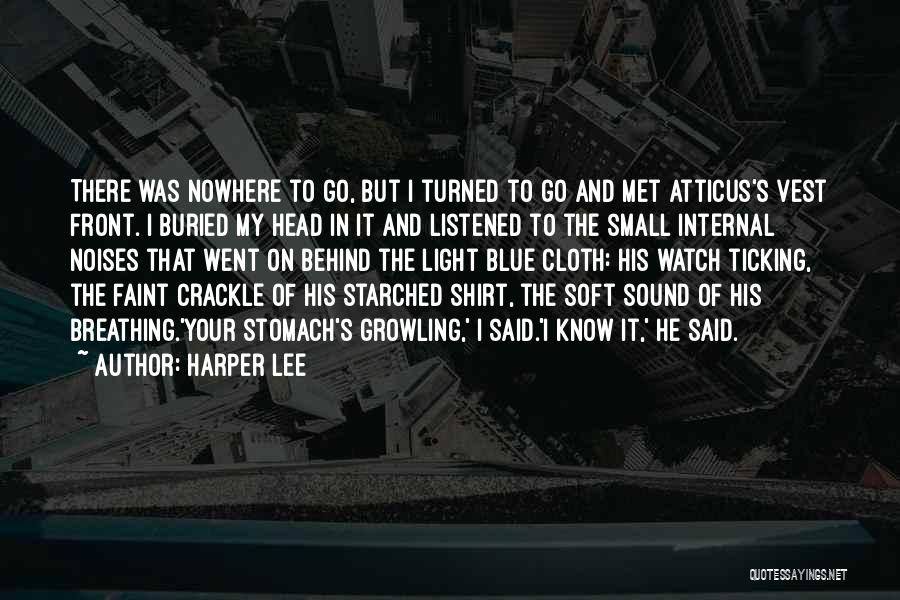 Harper Lee Quotes: There Was Nowhere To Go, But I Turned To Go And Met Atticus's Vest Front. I Buried My Head In