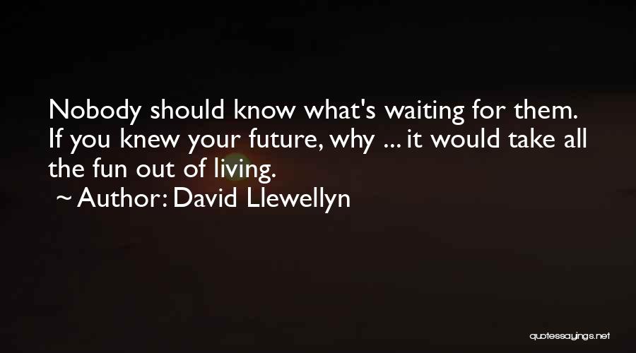 David Llewellyn Quotes: Nobody Should Know What's Waiting For Them. If You Knew Your Future, Why ... It Would Take All The Fun