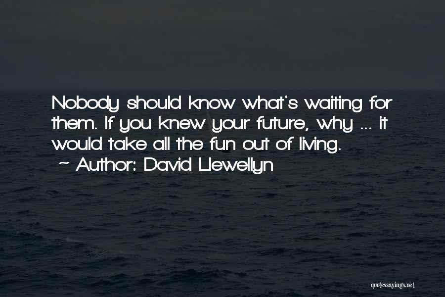 David Llewellyn Quotes: Nobody Should Know What's Waiting For Them. If You Knew Your Future, Why ... It Would Take All The Fun