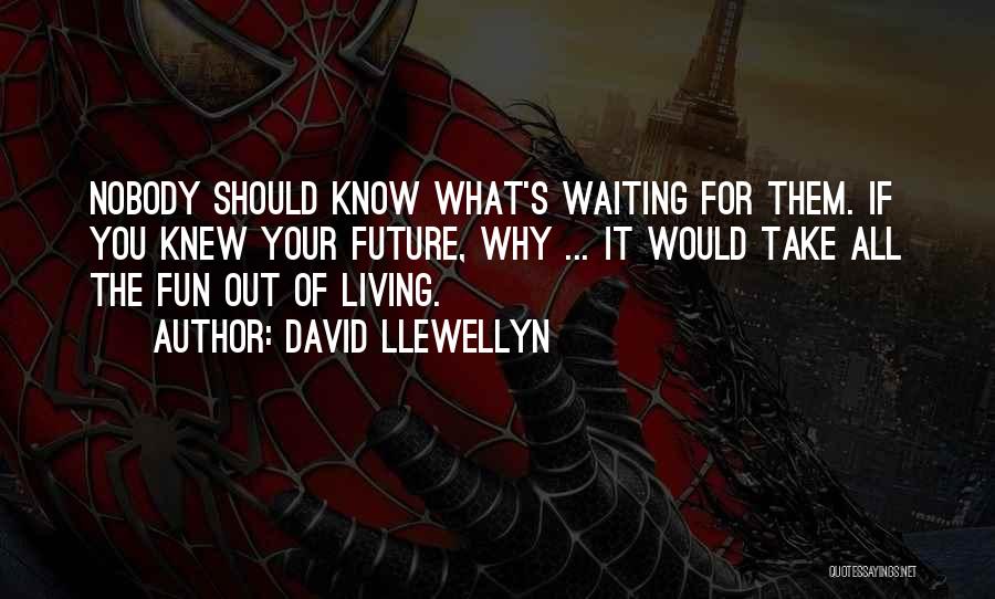 David Llewellyn Quotes: Nobody Should Know What's Waiting For Them. If You Knew Your Future, Why ... It Would Take All The Fun