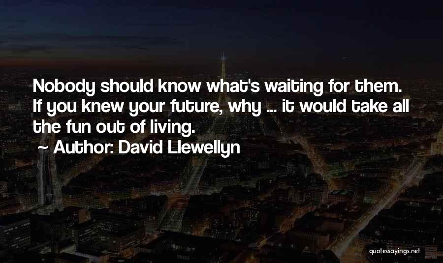 David Llewellyn Quotes: Nobody Should Know What's Waiting For Them. If You Knew Your Future, Why ... It Would Take All The Fun