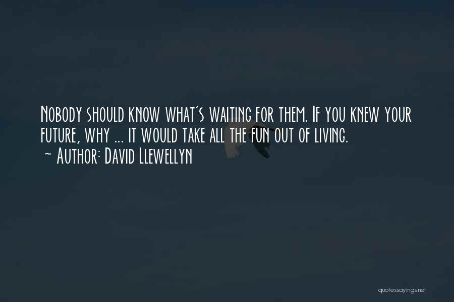 David Llewellyn Quotes: Nobody Should Know What's Waiting For Them. If You Knew Your Future, Why ... It Would Take All The Fun