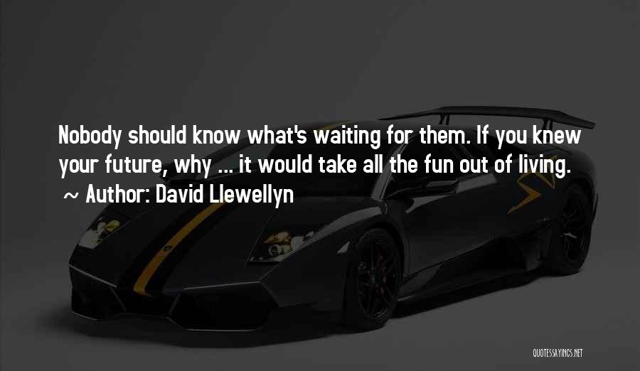 David Llewellyn Quotes: Nobody Should Know What's Waiting For Them. If You Knew Your Future, Why ... It Would Take All The Fun