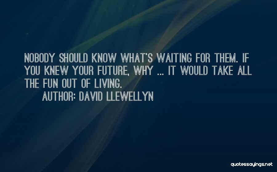 David Llewellyn Quotes: Nobody Should Know What's Waiting For Them. If You Knew Your Future, Why ... It Would Take All The Fun