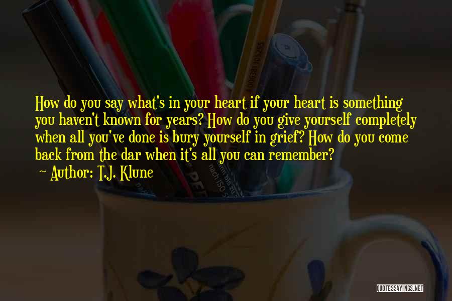 T.J. Klune Quotes: How Do You Say What's In Your Heart If Your Heart Is Something You Haven't Known For Years? How Do