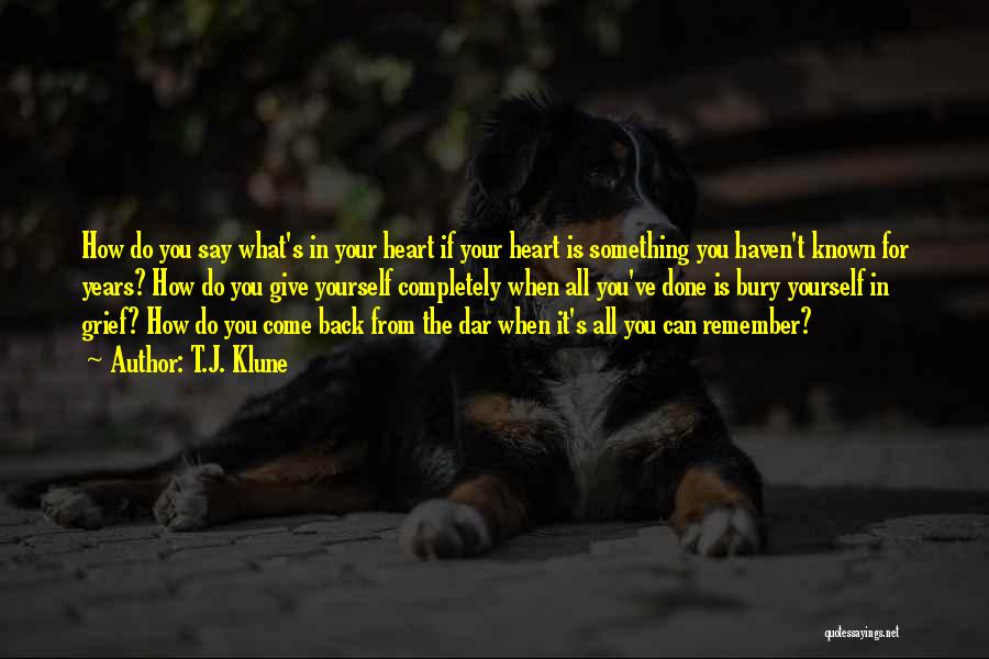 T.J. Klune Quotes: How Do You Say What's In Your Heart If Your Heart Is Something You Haven't Known For Years? How Do