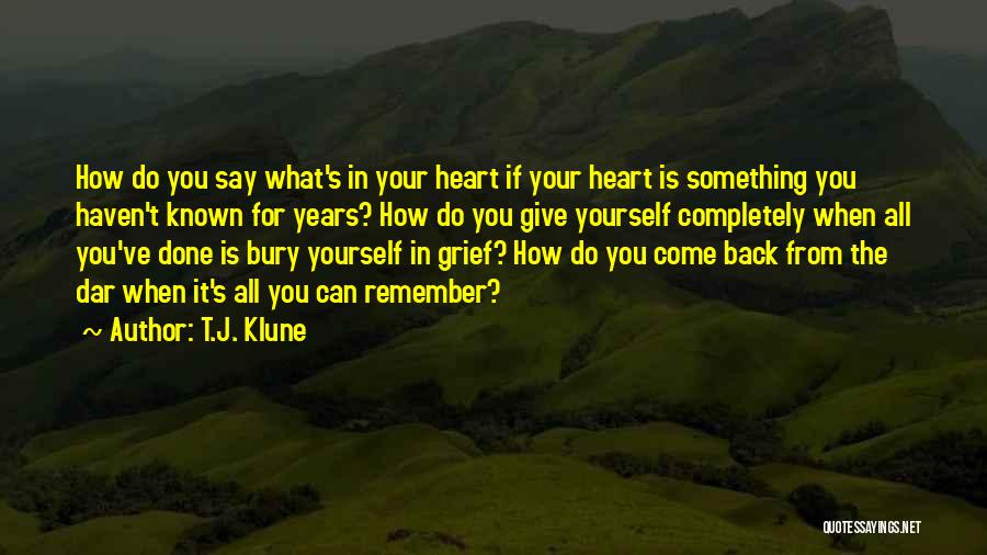 T.J. Klune Quotes: How Do You Say What's In Your Heart If Your Heart Is Something You Haven't Known For Years? How Do