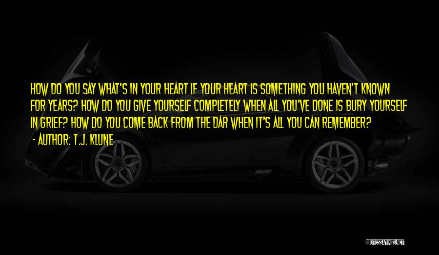 T.J. Klune Quotes: How Do You Say What's In Your Heart If Your Heart Is Something You Haven't Known For Years? How Do