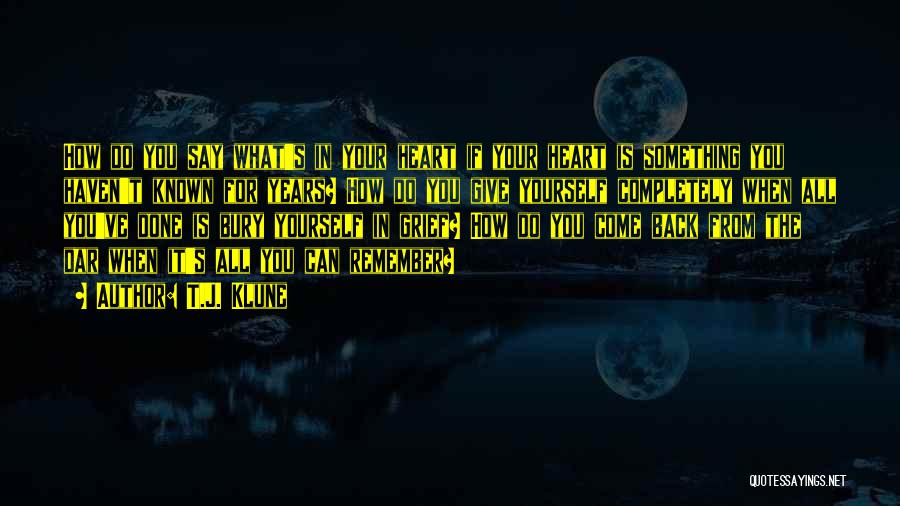 T.J. Klune Quotes: How Do You Say What's In Your Heart If Your Heart Is Something You Haven't Known For Years? How Do
