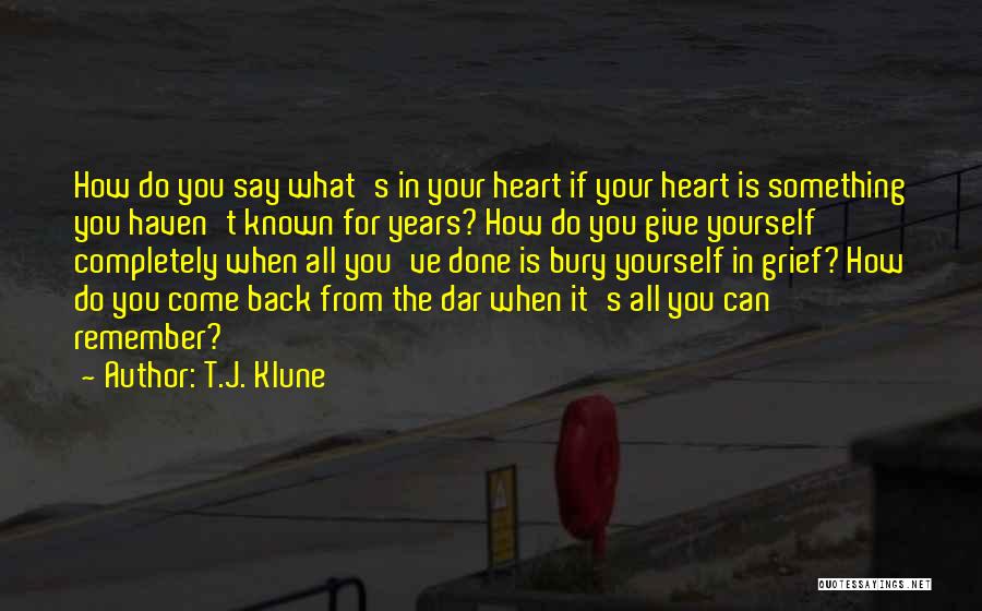 T.J. Klune Quotes: How Do You Say What's In Your Heart If Your Heart Is Something You Haven't Known For Years? How Do