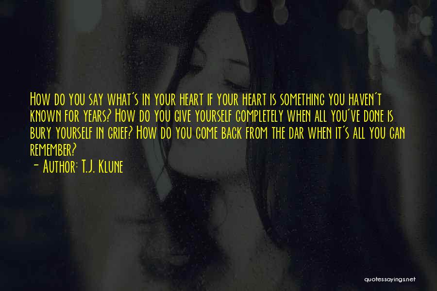 T.J. Klune Quotes: How Do You Say What's In Your Heart If Your Heart Is Something You Haven't Known For Years? How Do