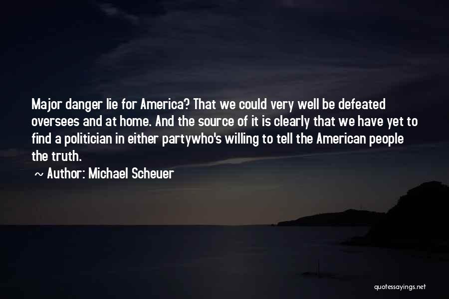 Michael Scheuer Quotes: Major Danger Lie For America? That We Could Very Well Be Defeated Oversees And At Home. And The Source Of
