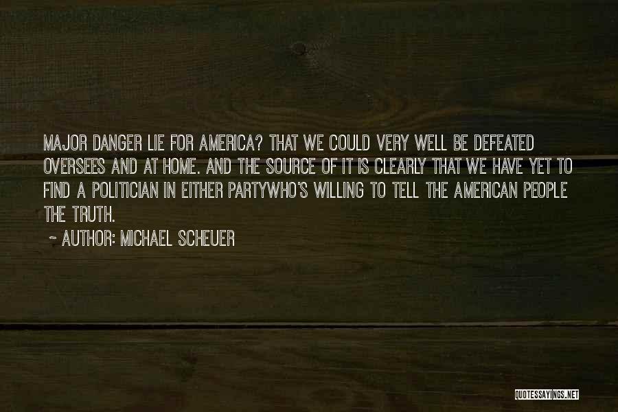 Michael Scheuer Quotes: Major Danger Lie For America? That We Could Very Well Be Defeated Oversees And At Home. And The Source Of
