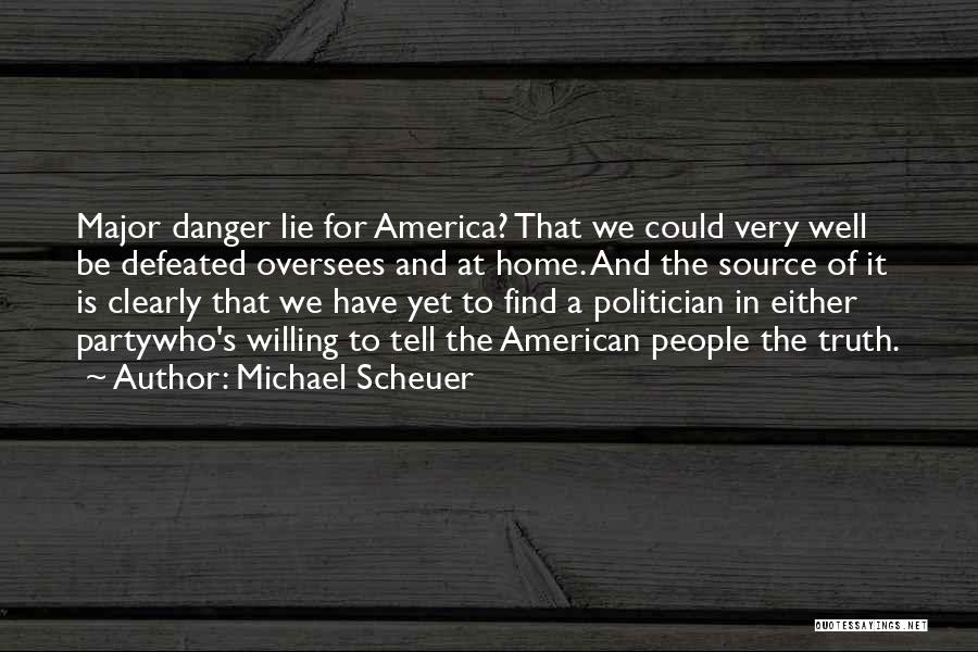 Michael Scheuer Quotes: Major Danger Lie For America? That We Could Very Well Be Defeated Oversees And At Home. And The Source Of