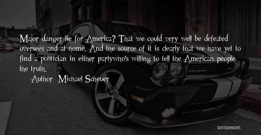 Michael Scheuer Quotes: Major Danger Lie For America? That We Could Very Well Be Defeated Oversees And At Home. And The Source Of
