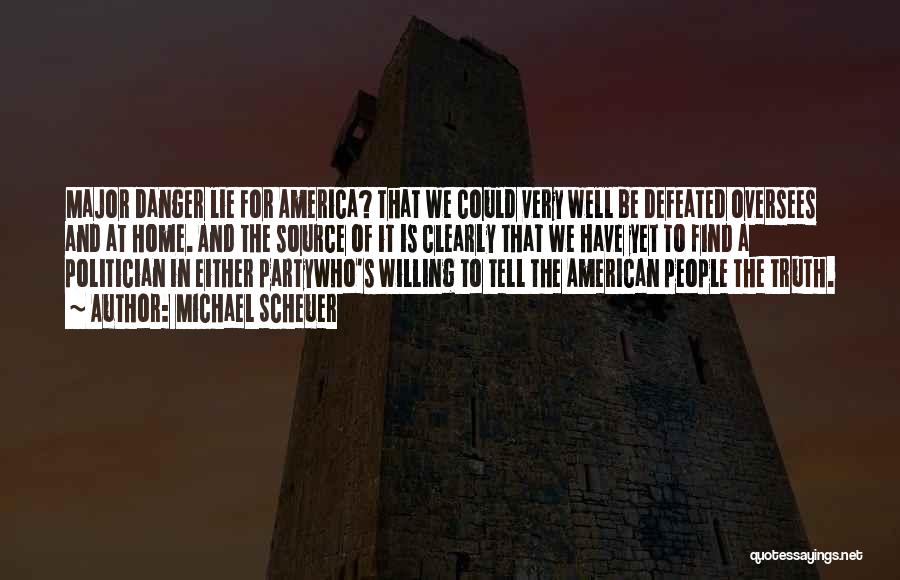 Michael Scheuer Quotes: Major Danger Lie For America? That We Could Very Well Be Defeated Oversees And At Home. And The Source Of