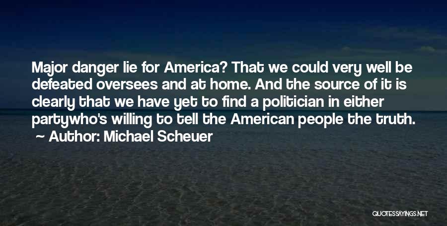 Michael Scheuer Quotes: Major Danger Lie For America? That We Could Very Well Be Defeated Oversees And At Home. And The Source Of