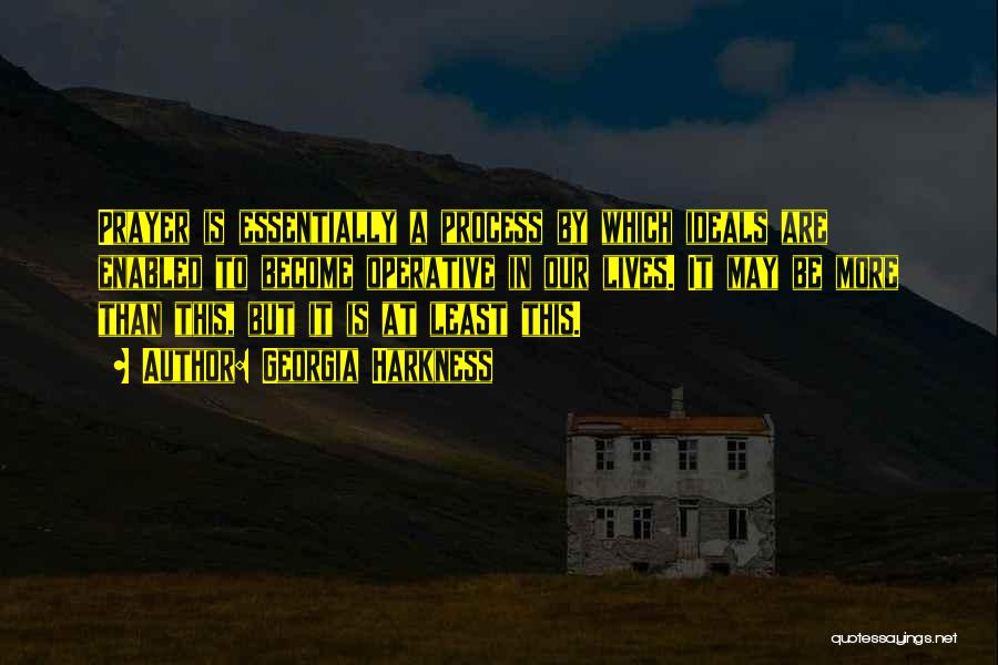 Georgia Harkness Quotes: Prayer Is Essentially A Process By Which Ideals Are Enabled To Become Operative In Our Lives. It May Be More