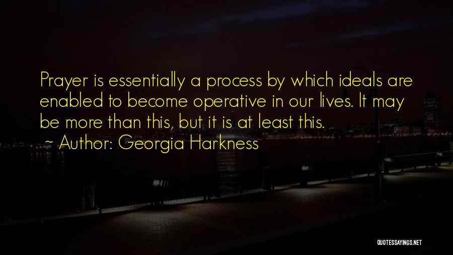 Georgia Harkness Quotes: Prayer Is Essentially A Process By Which Ideals Are Enabled To Become Operative In Our Lives. It May Be More