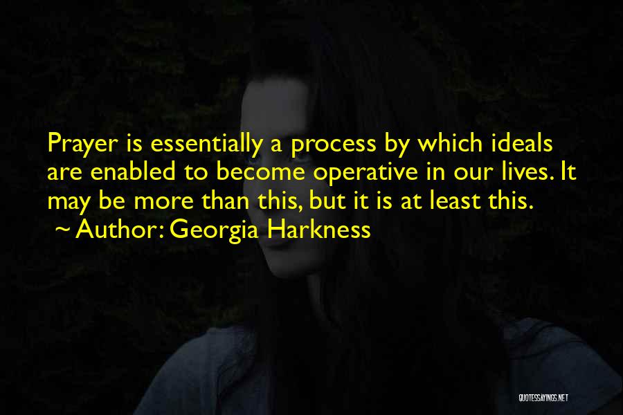 Georgia Harkness Quotes: Prayer Is Essentially A Process By Which Ideals Are Enabled To Become Operative In Our Lives. It May Be More