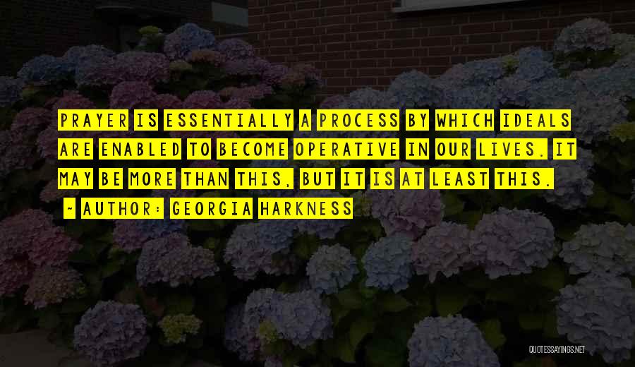 Georgia Harkness Quotes: Prayer Is Essentially A Process By Which Ideals Are Enabled To Become Operative In Our Lives. It May Be More