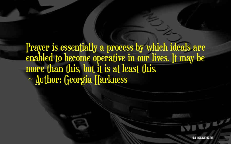 Georgia Harkness Quotes: Prayer Is Essentially A Process By Which Ideals Are Enabled To Become Operative In Our Lives. It May Be More