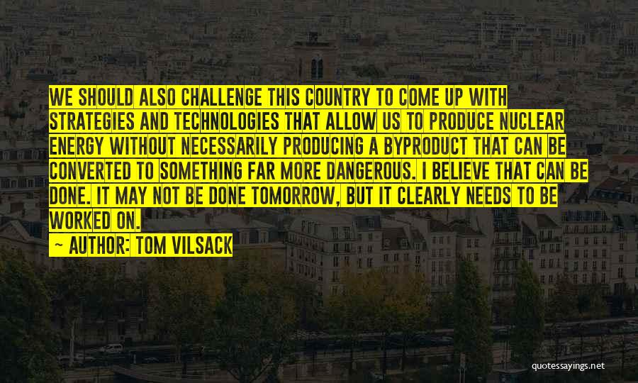 Tom Vilsack Quotes: We Should Also Challenge This Country To Come Up With Strategies And Technologies That Allow Us To Produce Nuclear Energy