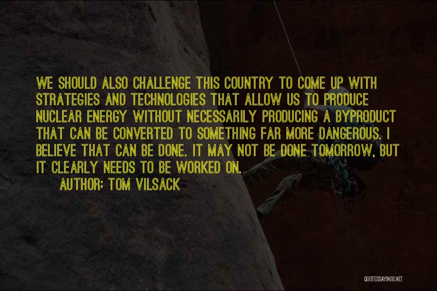 Tom Vilsack Quotes: We Should Also Challenge This Country To Come Up With Strategies And Technologies That Allow Us To Produce Nuclear Energy