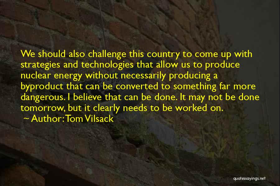 Tom Vilsack Quotes: We Should Also Challenge This Country To Come Up With Strategies And Technologies That Allow Us To Produce Nuclear Energy