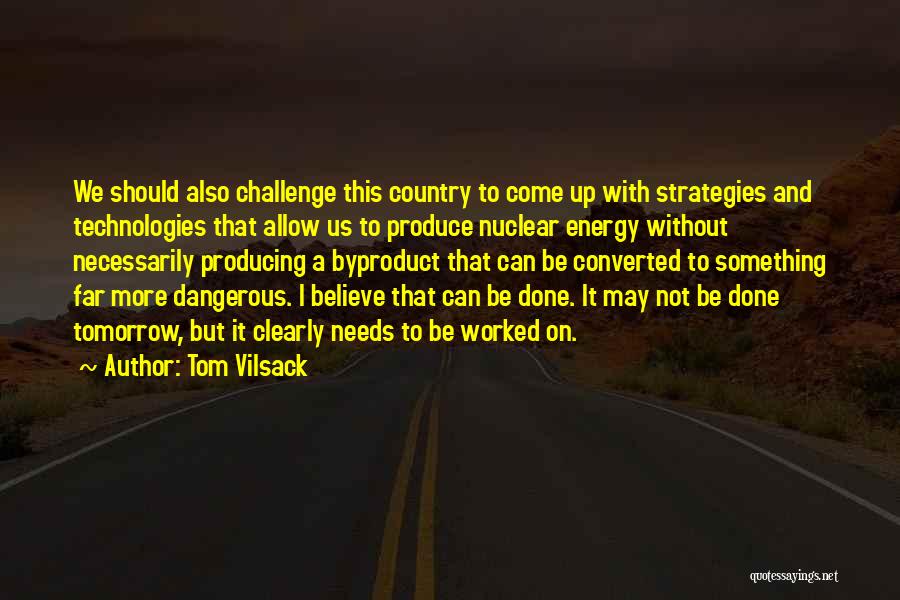 Tom Vilsack Quotes: We Should Also Challenge This Country To Come Up With Strategies And Technologies That Allow Us To Produce Nuclear Energy