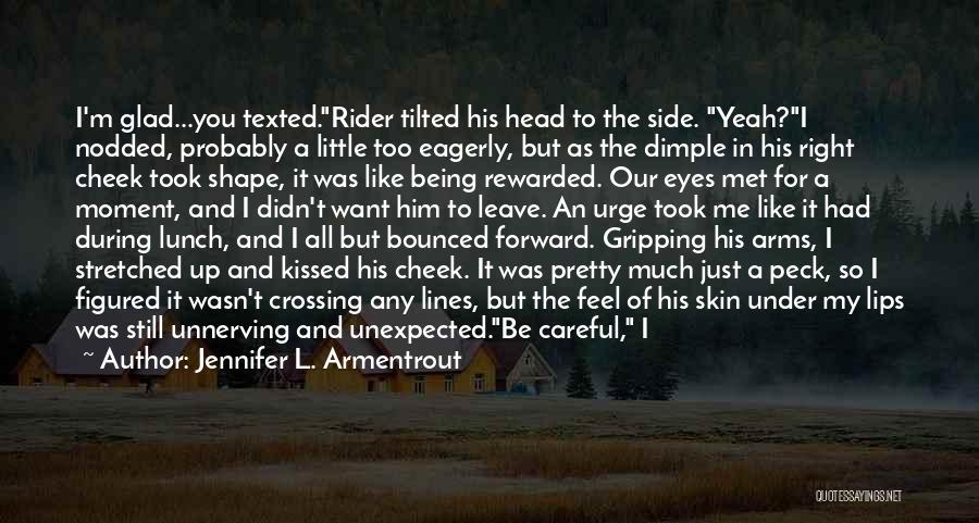 Jennifer L. Armentrout Quotes: I'm Glad...you Texted.rider Tilted His Head To The Side. Yeah?i Nodded, Probably A Little Too Eagerly, But As The Dimple