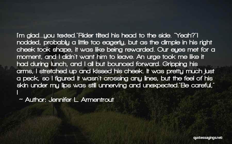 Jennifer L. Armentrout Quotes: I'm Glad...you Texted.rider Tilted His Head To The Side. Yeah?i Nodded, Probably A Little Too Eagerly, But As The Dimple