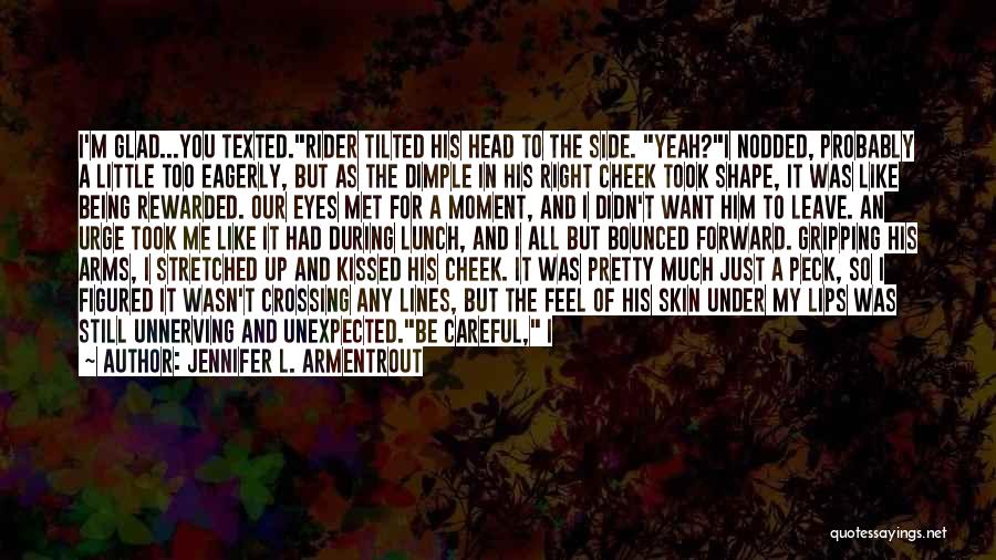 Jennifer L. Armentrout Quotes: I'm Glad...you Texted.rider Tilted His Head To The Side. Yeah?i Nodded, Probably A Little Too Eagerly, But As The Dimple