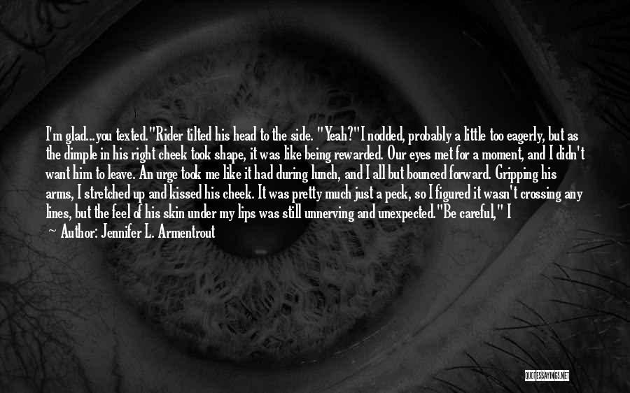 Jennifer L. Armentrout Quotes: I'm Glad...you Texted.rider Tilted His Head To The Side. Yeah?i Nodded, Probably A Little Too Eagerly, But As The Dimple