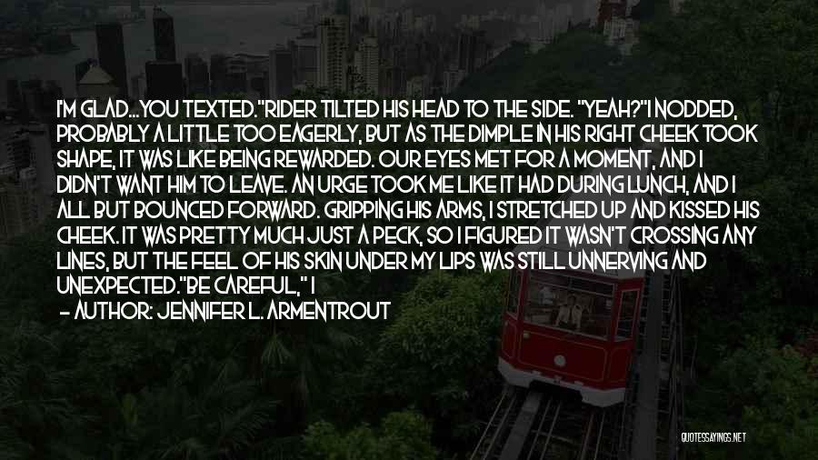 Jennifer L. Armentrout Quotes: I'm Glad...you Texted.rider Tilted His Head To The Side. Yeah?i Nodded, Probably A Little Too Eagerly, But As The Dimple