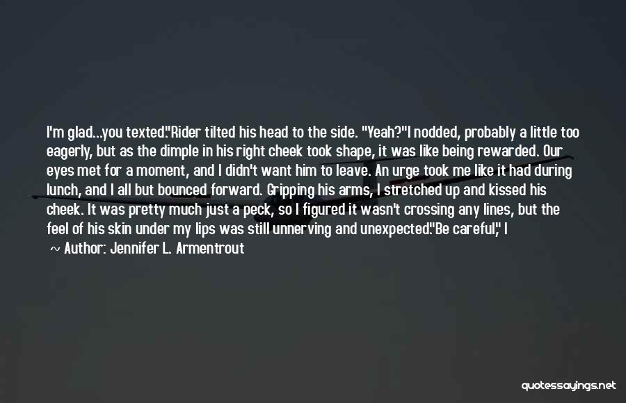 Jennifer L. Armentrout Quotes: I'm Glad...you Texted.rider Tilted His Head To The Side. Yeah?i Nodded, Probably A Little Too Eagerly, But As The Dimple