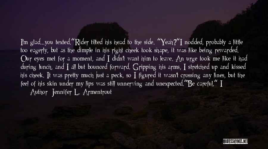 Jennifer L. Armentrout Quotes: I'm Glad...you Texted.rider Tilted His Head To The Side. Yeah?i Nodded, Probably A Little Too Eagerly, But As The Dimple
