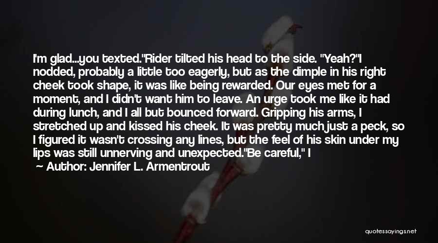 Jennifer L. Armentrout Quotes: I'm Glad...you Texted.rider Tilted His Head To The Side. Yeah?i Nodded, Probably A Little Too Eagerly, But As The Dimple