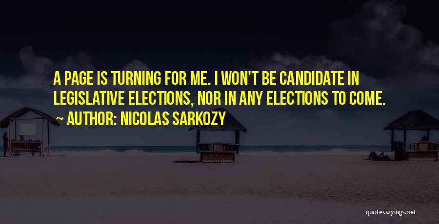 Nicolas Sarkozy Quotes: A Page Is Turning For Me. I Won't Be Candidate In Legislative Elections, Nor In Any Elections To Come.