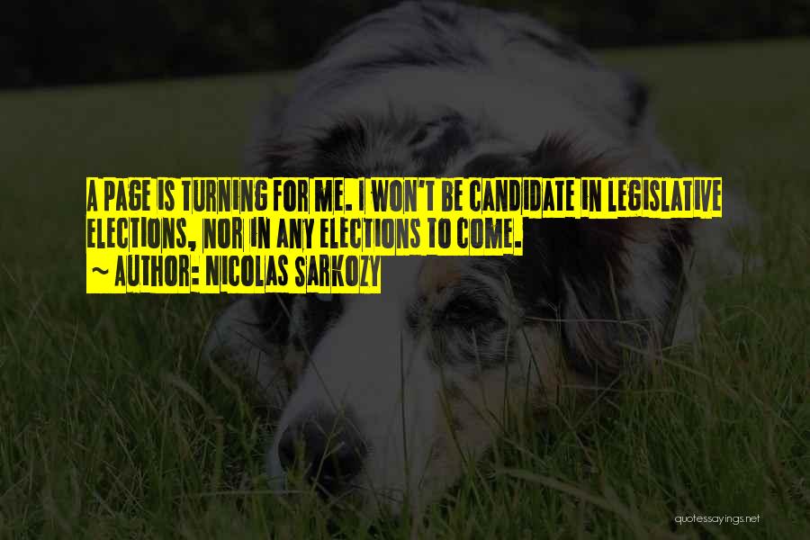 Nicolas Sarkozy Quotes: A Page Is Turning For Me. I Won't Be Candidate In Legislative Elections, Nor In Any Elections To Come.