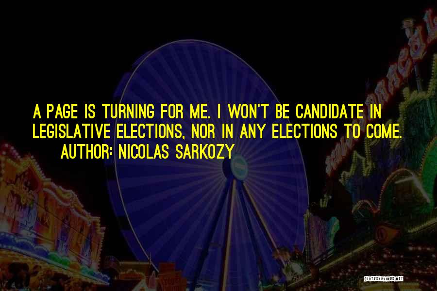 Nicolas Sarkozy Quotes: A Page Is Turning For Me. I Won't Be Candidate In Legislative Elections, Nor In Any Elections To Come.