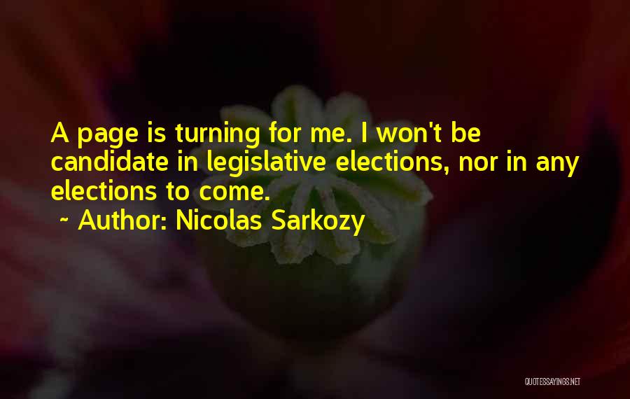 Nicolas Sarkozy Quotes: A Page Is Turning For Me. I Won't Be Candidate In Legislative Elections, Nor In Any Elections To Come.