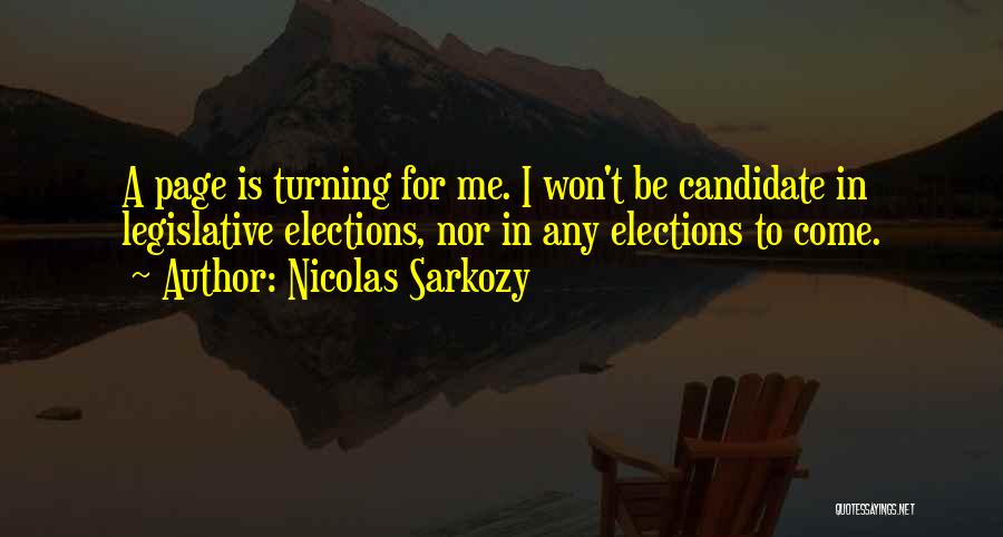 Nicolas Sarkozy Quotes: A Page Is Turning For Me. I Won't Be Candidate In Legislative Elections, Nor In Any Elections To Come.