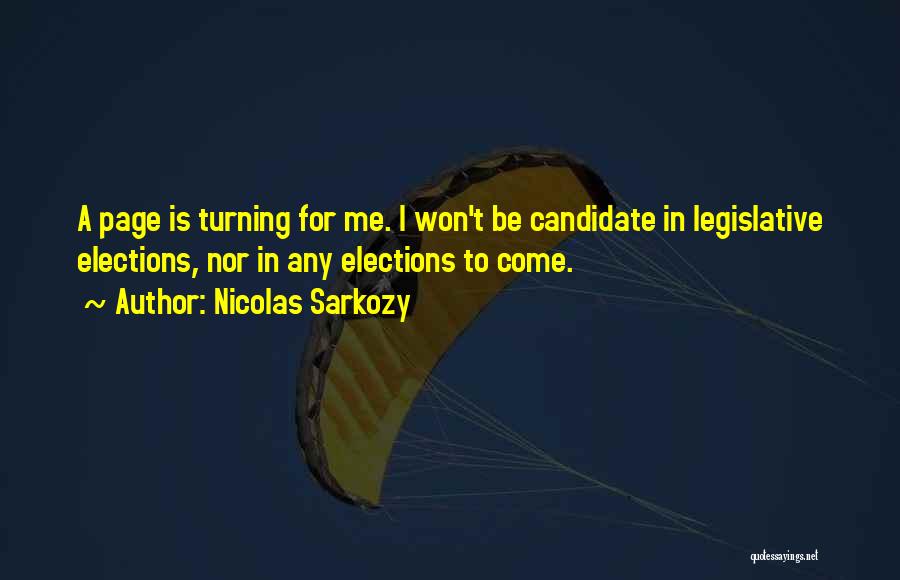 Nicolas Sarkozy Quotes: A Page Is Turning For Me. I Won't Be Candidate In Legislative Elections, Nor In Any Elections To Come.